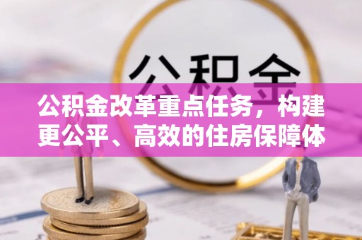 曲江公积金改革重点任务，构建更公平、高效的住房保障体系