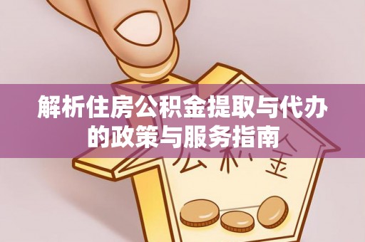 广河解析住房公积金提取与代办的政策与服务指南