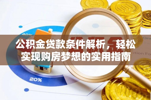 平台公积金贷款条件解析，轻松实现购房梦想的实用指南
