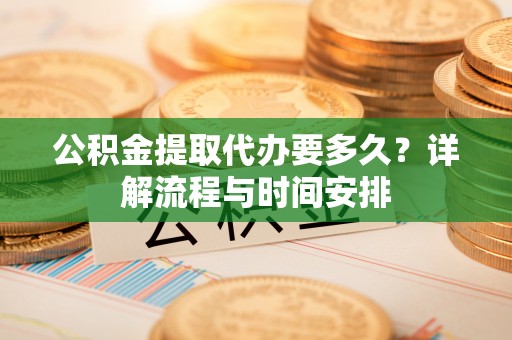 平台公积金提取代办要多久？详解流程与时间安排