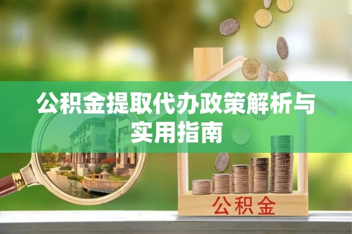 北票公积金提取代办政策解析与实用指南