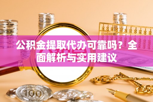 玉山公积金提取代办可靠吗？全面解析与实用建议