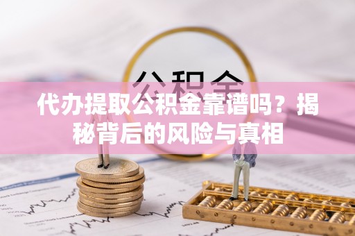 玉山代办提取公积金靠谱吗？揭秘背后的风险与真相