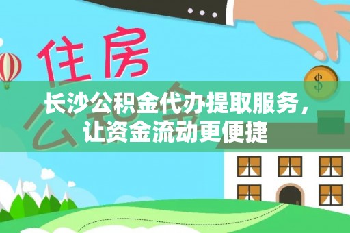 安康长沙公积金代办提取服务，让资金流动更便捷