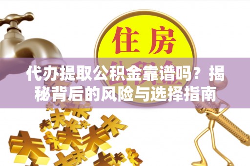 铁山港代办提取公积金靠谱吗？揭秘背后的风险与选择指南