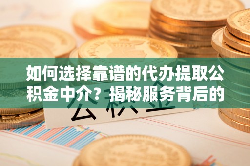 铁山港如何选择靠谱的代办提取公积金中介？揭秘服务背后的真相