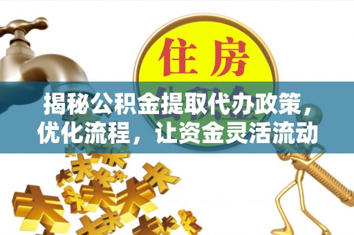 合山揭秘公积金提取代办政策，优化流程，让资金灵活流动