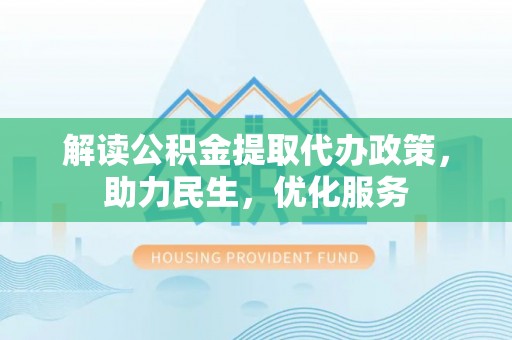 合山解读公积金提取代办政策，助力民生，优化服务