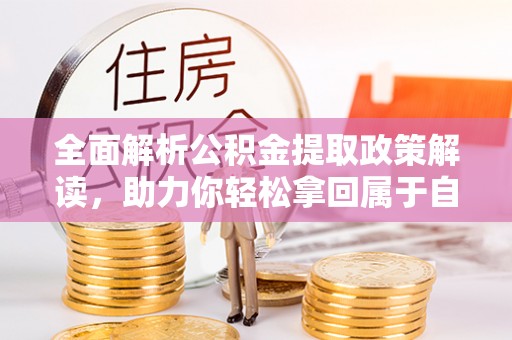 乐陵全面解析公积金提取政策解读，助力你轻松拿回属于自己的钱