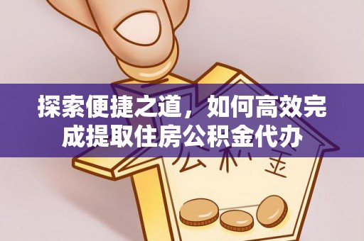 金宁探索便捷之道，如何高效完成提取住房公积金代办