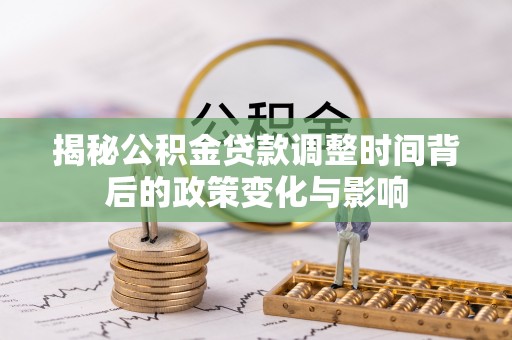 香港岛揭秘公积金贷款调整时间背后的政策变化与影响