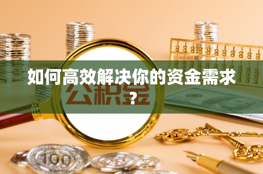 江安如何高效解决你的资金需求？