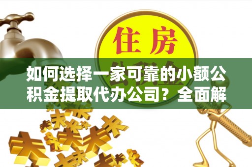 江安如何选择一家可靠的小额公积金提取代办公司？全面解析与指南