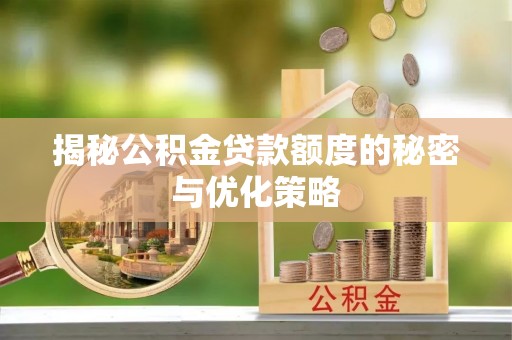蒙山揭秘公积金贷款额度的秘密与优化策略