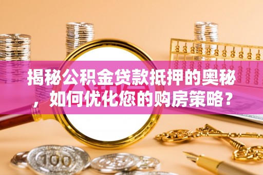 柯坪揭秘公积金贷款抵押的奥秘，如何优化您的购房策略？