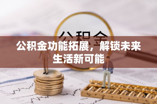 柯坪公积金功能拓展，解锁未来生活新可能