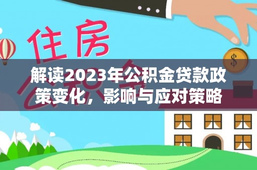 柯坪解读2023年公积金贷款政策变化，影响与应对策略