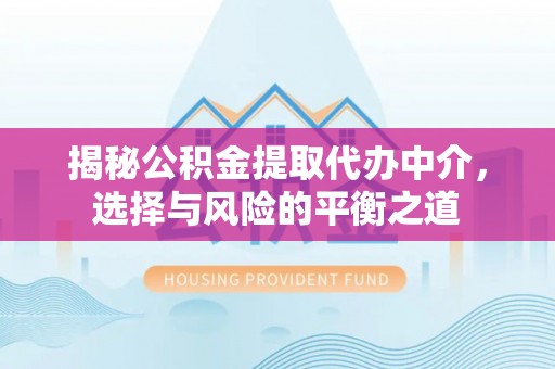 银州揭秘公积金提取代办中介，选择与风险的平衡之道