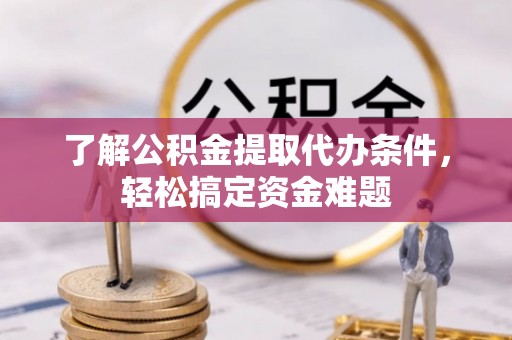 银州了解公积金提取代办条件，轻松搞定资金难题