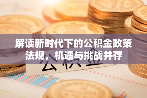 津市解读新时代下的公积金政策法规，机遇与挑战并存