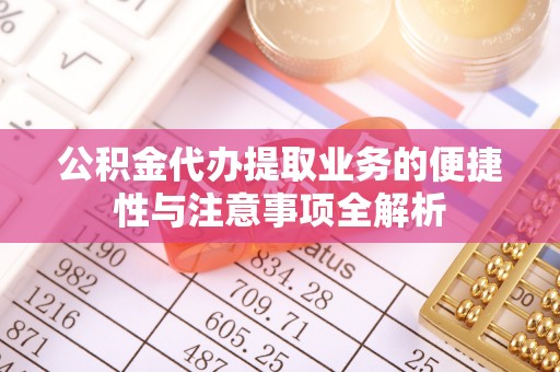 永吉公积金代办提取业务的便捷性与注意事项全解析