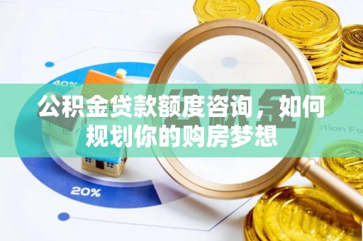 湄潭公积金贷款额度咨询，如何规划你的购房梦想