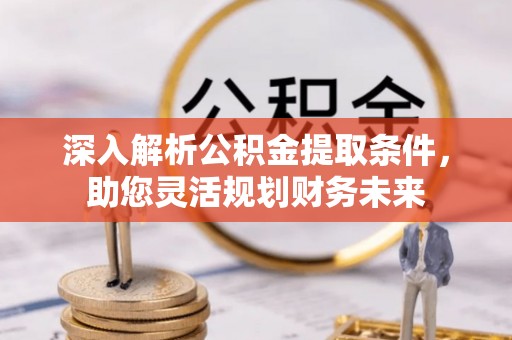 关山深入解析公积金提取条件，助您灵活规划财务未来