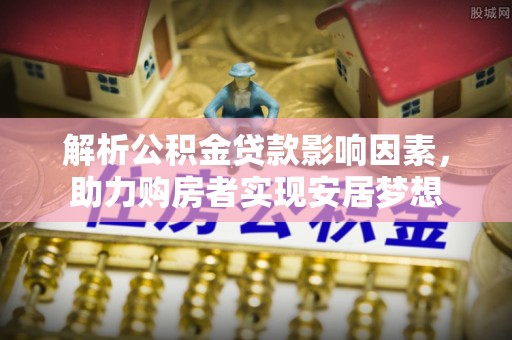 关山解析公积金贷款影响因素，助力购房者实现安居梦想