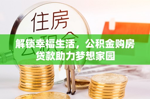 霍邱解锁幸福生活，公积金购房贷款助力梦想家园