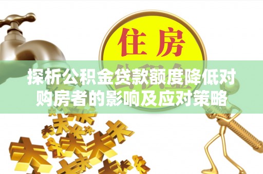 遂溪探析公积金贷款额度降低对购房者的影响及应对策略
