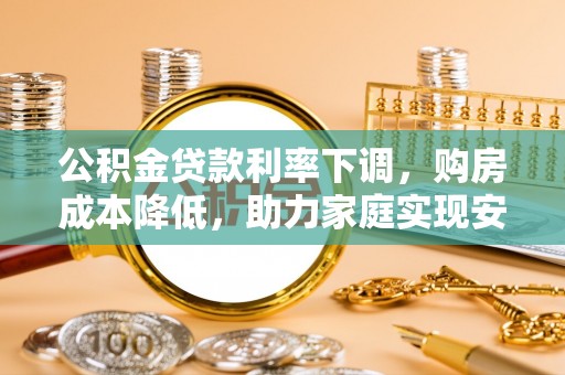 南澳公积金贷款利率下调，购房成本降低，助力家庭实现安居梦