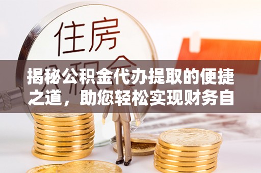 北京揭秘公积金代办提取的便捷之道，助您轻松实现财务自由